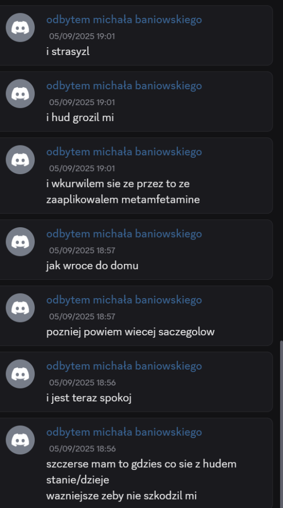 Zapis wpisów Wiktora P. z platformy Discord. Ciekawe w jaki sposób groziłem, ciekawe w jaki sposób mu szkodziłem. Jakby szkodzić komuś w pryskaniu losowych ludzi z miasta czy podczas zbierania haraczy od nieletnich no to w sumie nie mam sobie nic do zarzucenia.